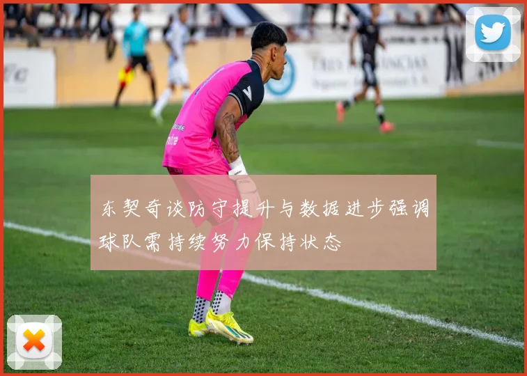 东契奇谈防守提升与数据进步强调球队需持续努力保持状态