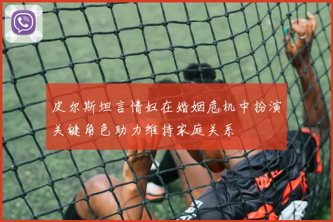 皮尔斯坦言情妇在婚姻危机中扮演关键角色助力维持家庭关系