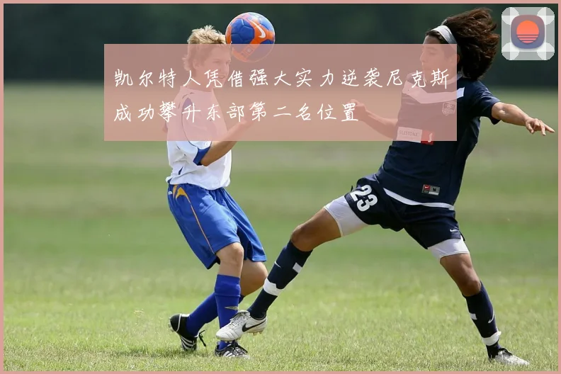 凯尔特人凭借强大实力逆袭尼克斯成功攀升东部第二名位置