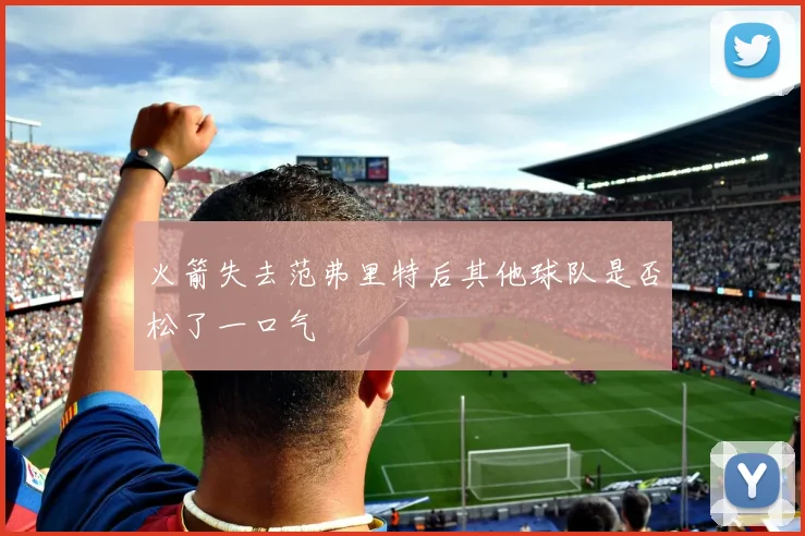 火箭失去范弗里特后其他球队是否松了一口气