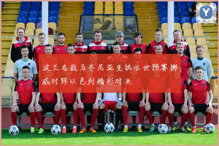 波兰名裁马齐尼亚克执法世预赛挪威对阵以色列精彩对决