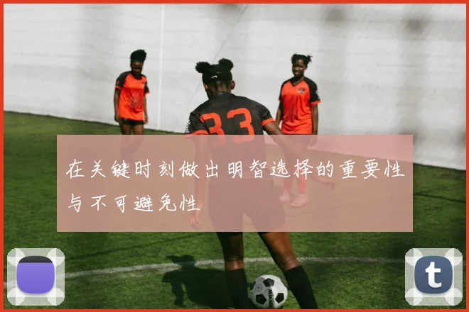 在关键时刻做出明智选择的重要性与不可避免性