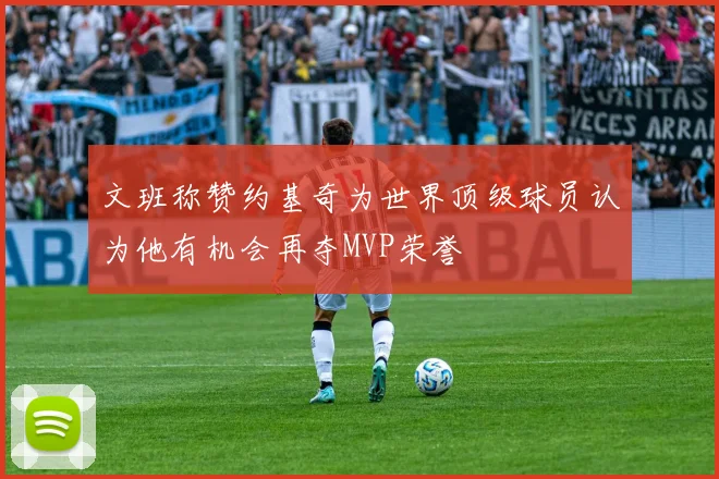 文班称赞约基奇为世界顶级球员认为他有机会再夺MVP荣誉