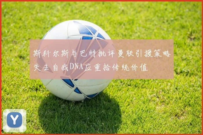 斯科尔斯与巴特批评曼联引援策略失去自我DNA应重拾传统价值