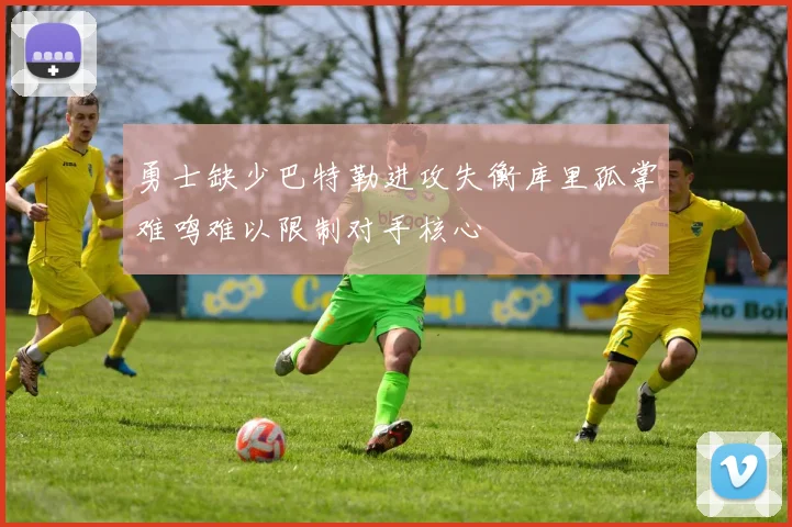 勇士缺少巴特勒进攻失衡库里孤掌难鸣难以限制对手核心