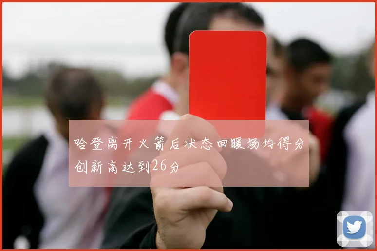 哈登离开火箭后状态回暖场均得分创新高达到26分