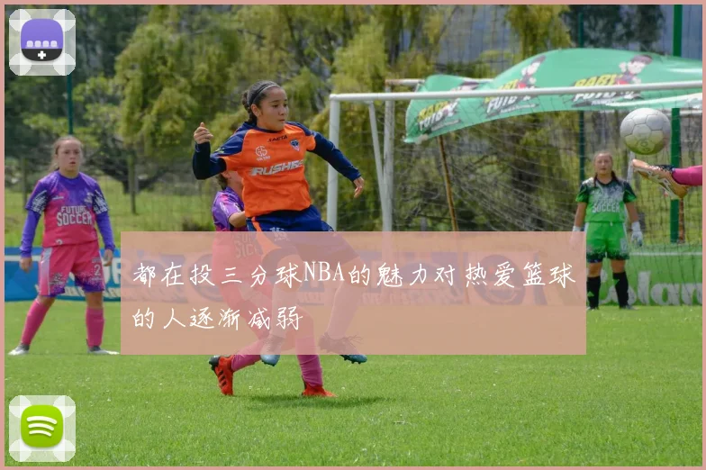 都在投三分球NBA的魅力对热爱篮球的人逐渐减弱