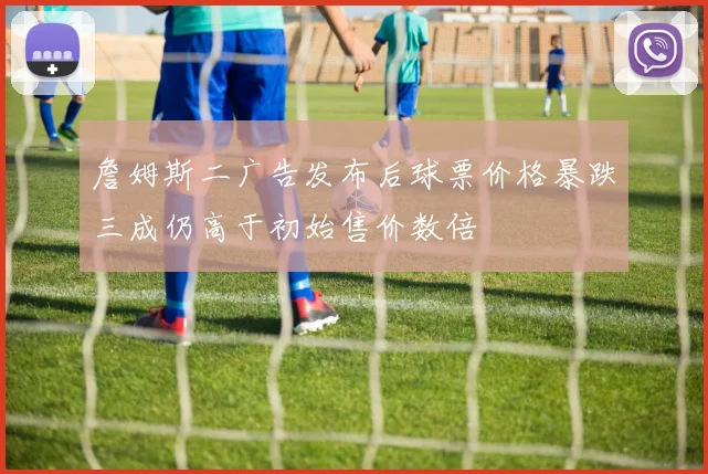 詹姆斯二广告发布后球票价格暴跌三成仍高于初始售价数倍