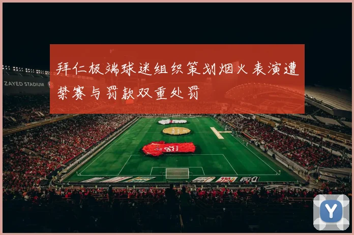 拜仁极端球迷组织策划烟火表演遭禁赛与罚款双重处罚