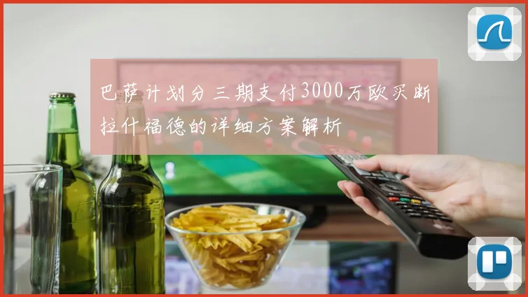 巴萨计划分三期支付3000万欧买断拉什福德的详细方案解析