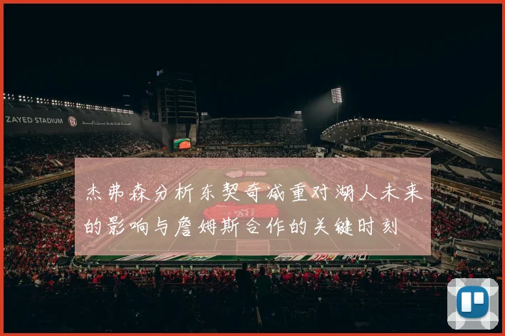 杰弗森分析东契奇减重对湖人未来的影响与詹姆斯合作的关键时刻